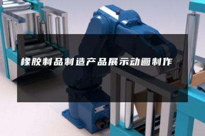 橡膠制品制造產品展示動畫 動態詮釋工業之美
